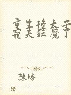 重生后太子妃成宠夫狂魔了