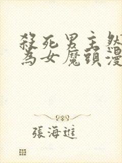 杀死男主然后成为女魔头漫画免费观看