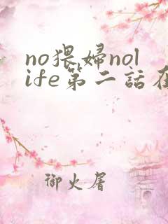 no猥妇nolife第二话在线观看