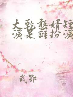 大乾憨婿短剧主演是谁扮演的啊