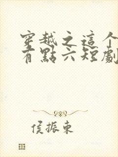 穿越之这个皇子有点六短剧100集