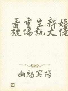 看重生新婚夜,被偏执大佬亲疯了