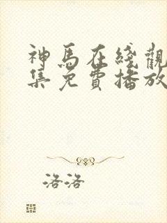 神马在线观看全集免费播放电视剧大全