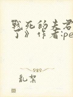 战死的夫君回来了》作者:penny