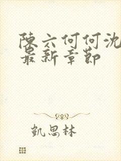 陈六何何沈轻舞最新章节