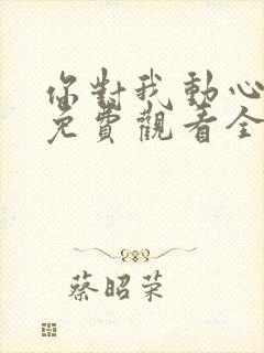 你对我动心短剧免费观看全集