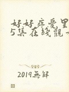 好好疼爱里面第5集在线观看免费