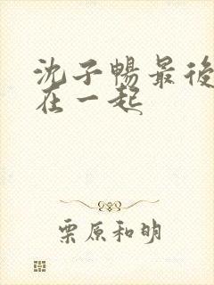 沈子畅最后和谁在一起