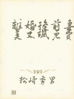 离婚后前妻变得美又飒免费