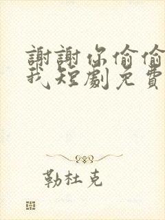 谢谢你偷偷爱上我短剧免费观看全集