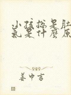 小孩总是肚子胀气是什么原因