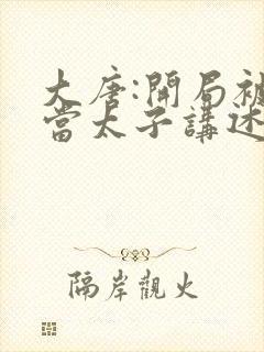 大唐:开局被逼当太子讲述的