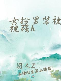 女扮男装被发现被强h