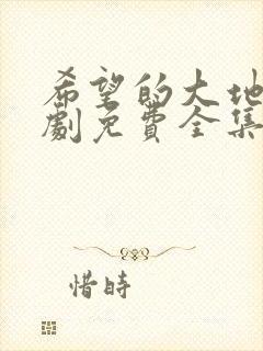 希望的大地电视剧免费全集免费播放