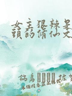 女主狠辣是个魔头的修仙文