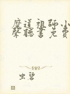 魔道祖师小说有声听书免费