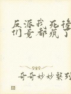 反派我死后女主们竟都疯了免费阅读
