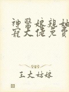 神医娘亲她是团宠大佬免费