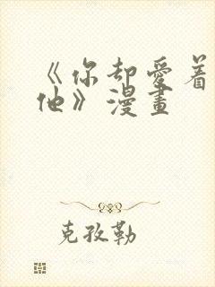 《你却爱着一个他》漫画