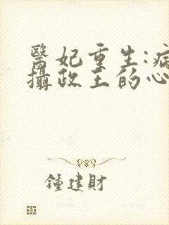 医妃重生:病娇摄政王的心尖宠