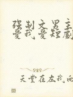 强制文男主你不爱我爱短剧男主叫啥