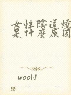 女性阴道烧灼感是什么原因引起的