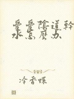 爱爱阴道干涩没水怎么办