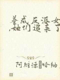 养成反派女主后,她们追来了小说免费