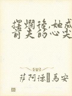 摆烂后,她成为前夫的心尖宠免费全文阅读