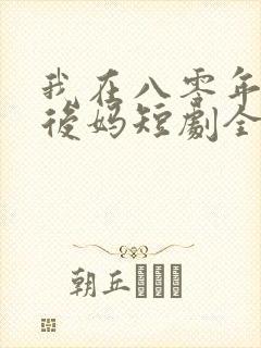 我在八零年代当后妈短剧全集免费
