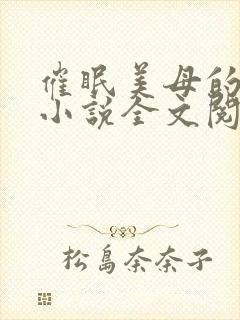 催眠美母的洗脑小说全文阅读