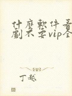 什么软件看电视剧不要vip全部免费