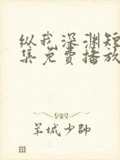 纵我深渊短剧全集免费播放