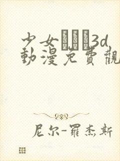 少女たちよ3d动漫免费观看