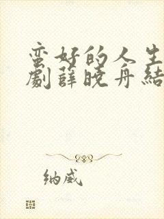 蛮好的人生电视剧薛晓舟结局