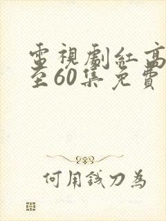 电视剧红高粱1至60集免费