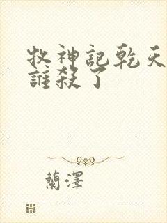 牧神记乾天王被谁杀了