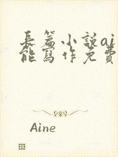 长篇小说ai智能写作免费