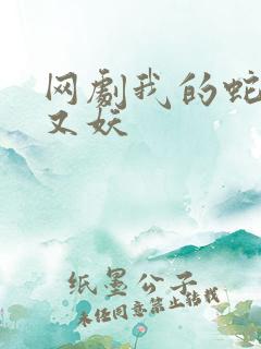 网剧我的蛇君软又妖