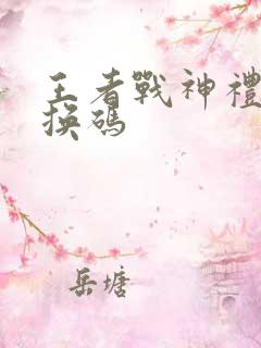 王者战神礼包兑换码