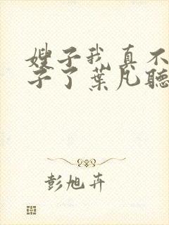 嫂子我真不是傻子了叶凡听书免费阅读