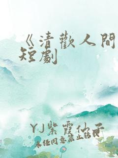 《清欢人间路》短剧