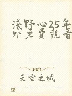 浅野心25年番外免费观看