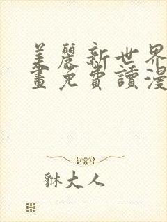 美丽新世界漫画画免费读漫画土豪漫画