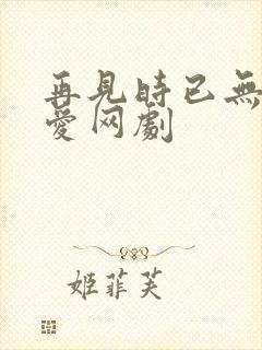 再见时已无恨无爱网剧