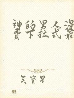 神的男人漫画免费下拉式最新章节