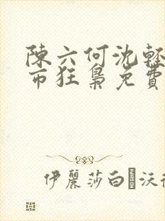 陈六何沈轻舞都市狂枭免费阅读