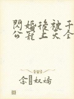 闪婚后被千亿老公宠上天全集