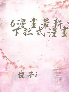6漫画最新免费下拉式漫画