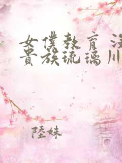 女仆教育 没落贵族琉璃川椿在线看